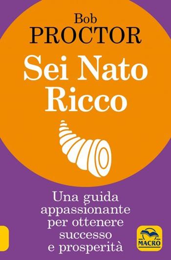 Sei nato ricco. Una guida appassionante per ottenere successo e prosperità - Bob Proctor - Libro Macro Edizioni 2023, La scienza della mente | Libraccio.it