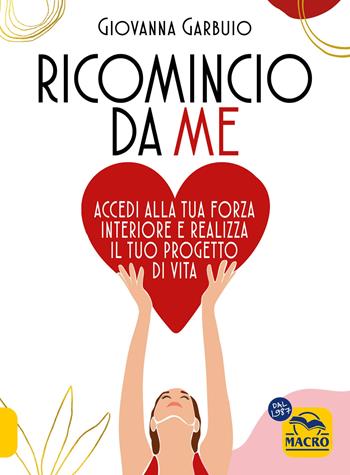 Ricomincio da me. Accedi alla tua forza interiore e realizza il tuo progetto di vita - Giovanna Garbuio - Libro Gruppo Editoriale Macro 2024, Essere Felici | Libraccio.it