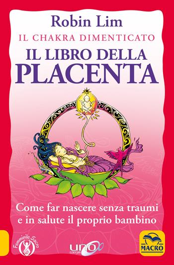 Il libro della placenta. Il Chakra dimenticato. Come far nascere senza traumi e in salute il proprio bambino - Robin Lim - Libro Macro Edizioni 2020 | Libraccio.it