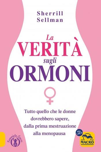 La verità sugli ormoni. Tutto quello che le donne dovrebbero sapere, dalla prima mestruazione alla menopausa - Sherill Sellman - Libro Gruppo Editoriale Macro 2023, Femminile sacro | Libraccio.it