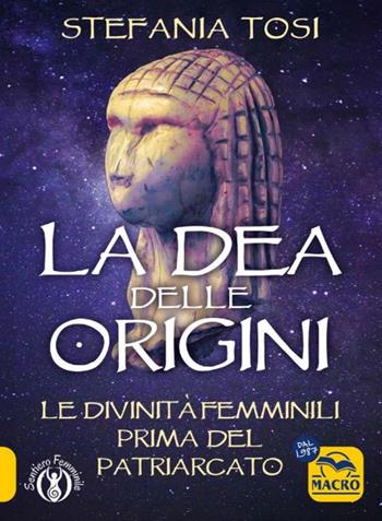 La dea delle origini. Le divinità femminili prima del patriarcato - Stefania Tosi - Libro Gruppo Editoriale Macro 2024 | Libraccio.it