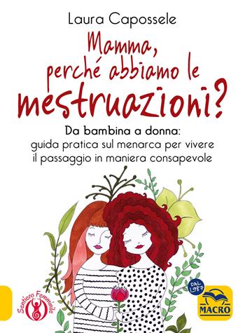 Mamma, perché abbiamo le mestruazioni? Da bambina a donna: guida pratica sul menarca per vivere il passaggio in maniera consapevole - Laura Capossele - Libro Macro Edizioni 2024 | Libraccio.it