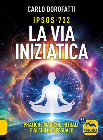 IPSOS-732. La via iniziatica. Pratiche magiche, rituali e alchimia sessuale - Carlo Dorofatti - Libro Macro Edizioni 2026, Sesto senso | Libraccio.it