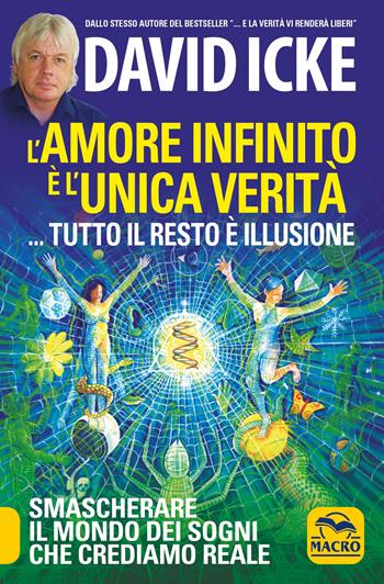 L'amore infinito è l'unica verità... tutto il resto è illusione. Smascherare il mondo dei sogni che crediamo reale - David Icke - Libro Gruppo Editoriale Macro 2021, Verità nascoste | Libraccio.it