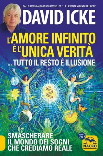 L'amore infinito è l'unica verità... tutto il resto è illusione. Smascherare il mondo dei sogni che crediamo reale. Nuova ediz. - David Icke - Libro Gruppo Editoriale Macro 2023, Verità nascoste | Libraccio.it