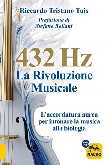 432 hertz: la rivoluzione musicale. L'accordatura aurea per intonare la musica alla biologia - Riccardo Tristano Tuis - Libro Gruppo Editoriale Macro 2023 | Libraccio.it