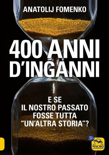 400 anni d'inganni. E se il nostro passato fosse tutta «un'altra storia»? - Anatolij T. Fomenko - Libro Macro Edizioni 2023 | Libraccio.it