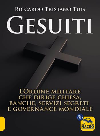 Gesuiti. L'ordine militare dietro alla Chiesa, alle banche, ai servizi segreti e alla governance mondiale - Riccardo Tristano Tuis - Libro Macro Edizioni 2024, Verità nascoste | Libraccio.it