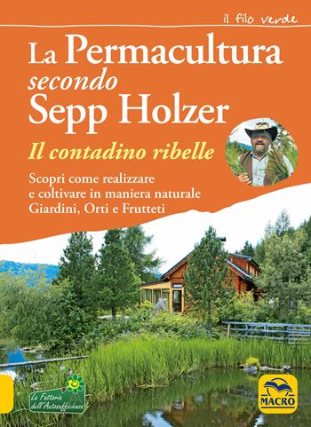 La permacultura secondo Sepp Holzer. Il contadino ribelle. Scopri come realizzare e coltivare in maniera naturale giardini, orti e frutteti - Sepp Holzer - Libro Gruppo Editoriale Macro 2020, Il filo verde di Arianna | Libraccio.it