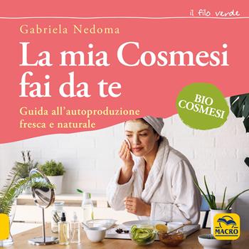 La mia cosmesi fai da te. Guida all'autoproduzione fresca e naturale - Gabriela Nedoma - Libro Gruppo Editoriale Macro 2021, Il filo verde di Arianna | Libraccio.it