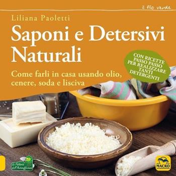 Saponi e detersivi naturali. Come farli in casa usando olio, cenere, soda e lisciva. Con ricette passo passo per realizzare tanti detergenti - Liliana Paoletti - Libro Gruppo Editoriale Macro 2021, Il filo verde di Arianna | Libraccio.it