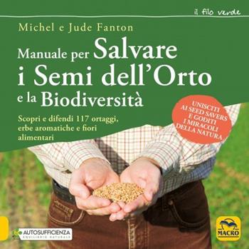 Manuale per salvare i semi dell'orto e la biodiversità. Scopri e difendi 117 ortaggi, erbe aromatiche e fiori alimentari - Michel Fanton, Jude Fanton - Libro Gruppo Editoriale Macro 2023, Il filo verde di Arianna | Libraccio.it