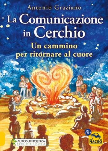 La comunicazione in cerchio. Un cammino per ritornare al cuore - Antonio Graziano - Libro Gruppo Editoriale Macro 2023 | Libraccio.it