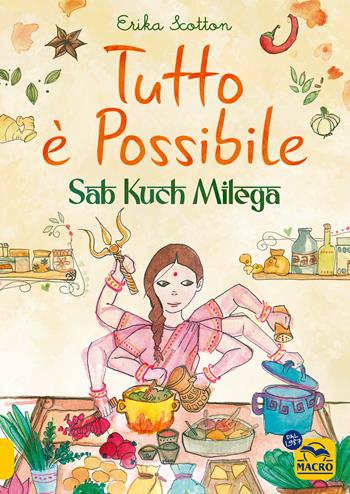Tutto è possibile - Sab Kuch Milega. Viaggio culinario e sensoriale in India - Erika Scotton - Libro Gruppo Editoriale Macro 2024, Cucinare naturalMente... per la salute | Libraccio.it
