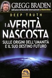 Deep truth. La verità nascosta sulle origini dell'umanità e il suo destino futuro