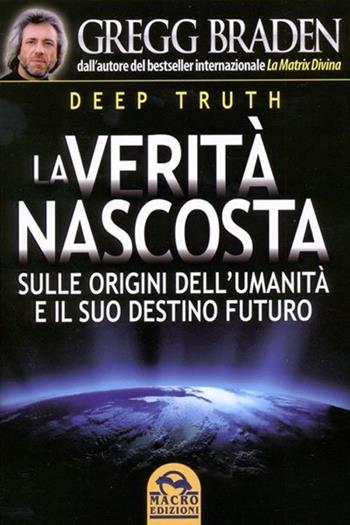 Deep truth. La verità nascosta sulle origini dell'umanità e il suo destino futuro - Gregg Braden - Libro Macro Edizioni 2021, Scienza e conoscenza | Libraccio.it