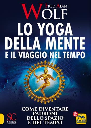 Lo yoga della mente e il viaggio nel tempo. Come diventare padroni dello spazio e del tempo - Fred A. Wolf - Libro Gruppo Editoriale Macro 2022, Scienza e conoscenza | Libraccio.it