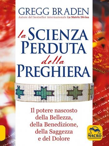 La scienza perduta della preghiera. Il potere nascosto della bellezza, della benedizione, della saggezza e del dolore - Gregg Braden, Mark Victor Hansen, Les Hewitt - Libro Gruppo Editoriale Macro 2022, Scienza e conoscenza | Libraccio.it