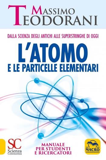 L'atomo e le particelle elementari. Dalla scienza degli antichi alle superstringhe di oggi. Manuale per studenti e ricercatori - Massimo Teodorani - Libro Macro Edizioni 2023, Scienza e conoscenza | Libraccio.it