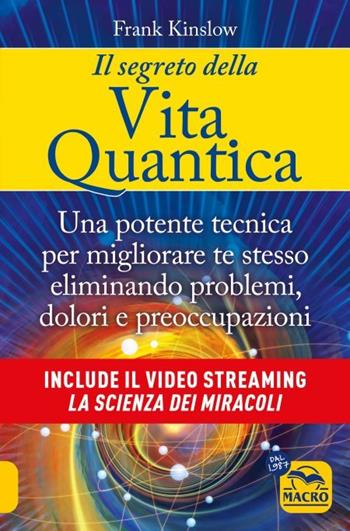 Il segreto della vita quantica. Una potente tecnica per migliorare te stesso eliminando problemi, dolori e preoccupazioni - Frank Kinslow - Libro Macro Edizioni 2023 | Libraccio.it