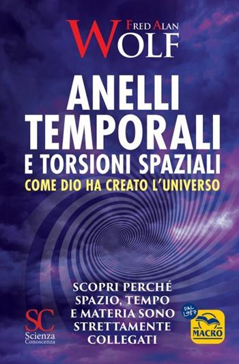 Anelli temporali e torsioni spaziali. Come Dio ha creato l'universo. Scopri perché spazio tempo e materia sono strettamente collegati - Fred A. Wolf - Libro Gruppo Editoriale Macro 2023, Scienza e conoscenza | Libraccio.it