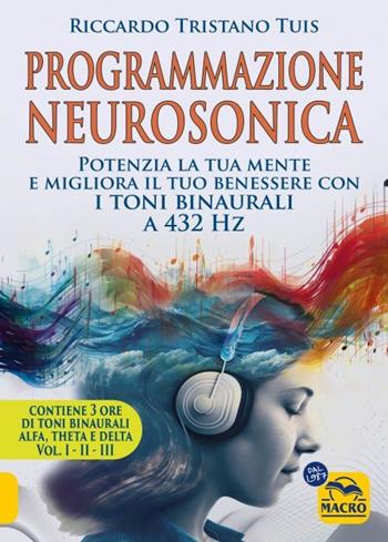 Programmazione neurosonica. Potenzia la tua mente e migliora il tuo benessere con i toni binaurali a 432 Hz2. Con 170 minuti audio MP3 - Riccardo Tristano Tuis - Libro Macro Edizioni 2023 | Libraccio.it