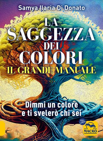 Il grande manuale. La saggezza dei colori. Dimmi un colore e ti dirò chi sei - Samya Ilaria Di Donato - Libro Gruppo Editoriale Macro 2024, Essere Felici | Libraccio.it