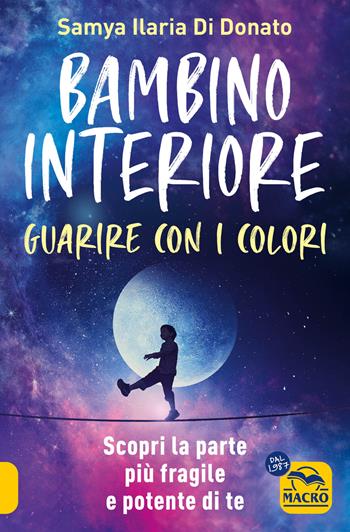 Bambino interiore: istruzioni per l’uso. Guarisci con il potere dei colori. Scopri la parte più fragile e allo stesso tempo più potente di te - Samya Ilaria Di Donato - Libro Macro Edizioni 2024, Essere Felici | Libraccio.it
