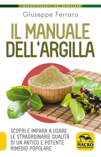 Il manuale dell'argilla. Scopri e impara a usare le straordinarie qualità di un antico e potente rimedio popolare - Giuseppe Ferraro - Libro Macro Edizioni 2021, I Macro tascabili del benessere | Libraccio.it