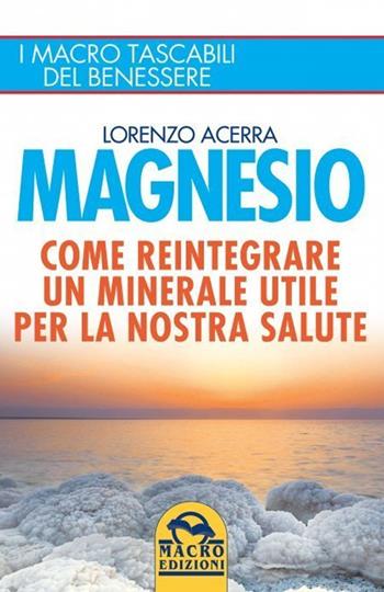 Magnesio. Come reintegrare un minerale utile per la nostra salute - Lorenzo Acerra - Libro Gruppo Editoriale Macro 2021, I Macro tascabili del benessere | Libraccio.it