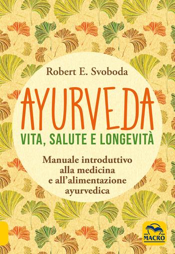 Ayurveda. Vita, salute e longevità - E. Robert Svoboda - Libro Gruppo Editoriale Macro 2020, La biblioteca del benessere | Libraccio.it