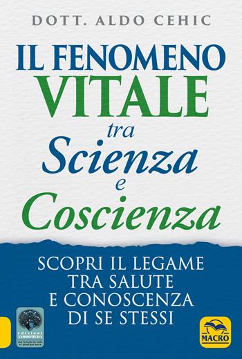 Il fenomeno vitale tra scienza e coscienza. Scopri il legame tra salute e conoscenza di se stessi - Aldo Cehic - Libro Gruppo Editoriale Macro 2021, La biblioteca del benessere | Libraccio.it