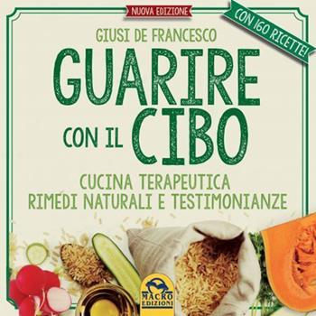 Guarire con il cibo. Cucina terapeutica, rimedi naturali e testimonianze - Giusi De Francesco - Libro Macro Edizioni 2022, Salute e alimentazione | Libraccio.it
