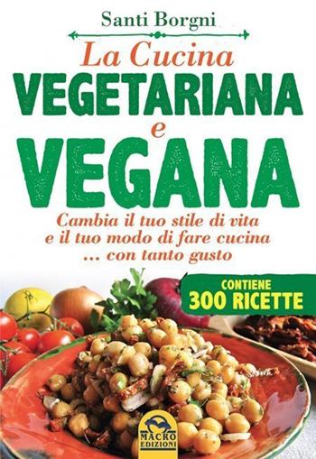 La cucina vegetariana e vegana - Santi Borgni - Libro Gruppo Editoriale Macro 2022, Cucinare naturalMente... per la salute | Libraccio.it