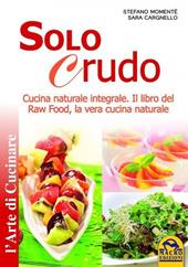 Solo crudo. Cucina naturale integrale, il libro del Raw Food, la vera cucina naturale
