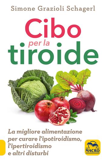Cibo per la tiroide. La migliore alimentazione per curare l'ipotiroidismo, l'ipertiroidismo e altri disturbi - Simone Grazioli Schagerl - Libro Gruppo Editoriale Macro 2021, Salute e alimentazione | Libraccio.it