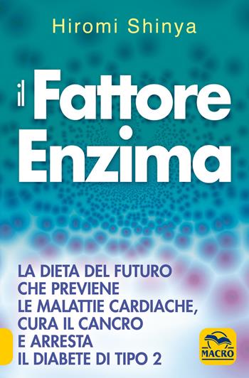 Il fattore enzima. La dieta del futuro che previene le malattie cardiache, cura il cancro e arresta il diabete di tipo 2 - Hiromi Shinya - Libro Macro Edizioni 2021 | Libraccio.it