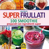 Super frullati. 100 smoothie preparati con ingredienti super