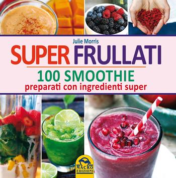 Super frullati. 100 smoothie preparati con ingredienti super - Julie Morris - Libro Gruppo Editoriale Macro 2021, Cucinare naturalMente... per la salute | Libraccio.it