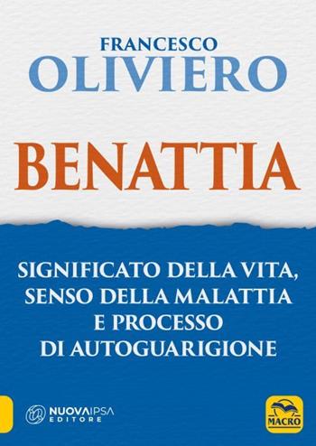 Benattia. Significato della vita, senso della malattia e processo di autoguarigione - Francesco Oliviero - Libro Macro Edizioni 2023, La biblioteca del benessere | Libraccio.it