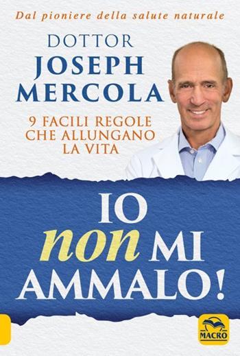 Io non mi ammalo! 9 facili regole che allungano la vita - Joseph Mercola - Libro Gruppo Editoriale Macro 2021, La biblioteca del benessere | Libraccio.it