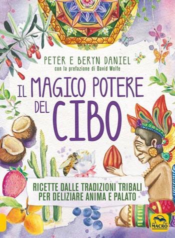 Il magico potere del cibo. Ricette dalle tradizioni tribali per deliziare anima e palato - Peter Daniel, Beryn Daniel - Libro Gruppo Editoriale Macro 2021, Cucinare naturalMente... per la salute | Libraccio.it