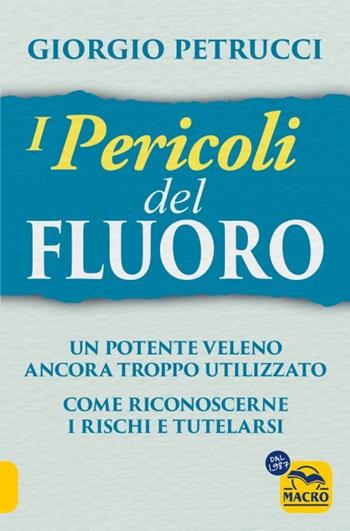 I pericoli del fluoro. Un potente veleno ancora troppo utilizzato. Come riconoscerne i rischi e tutelarsi - Giorgio Petrucci - Libro Macro Edizioni 2023 | Libraccio.it