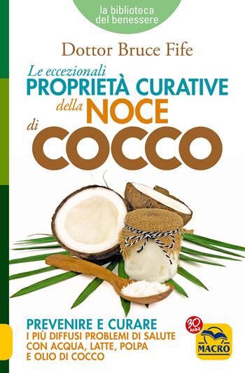 Le eccezionali proprietà curative della noce di cocco. Prevenire e curare i più diffusi problemi di salute con acqua, latte, polpa e olio di cocco - Bruce Fife - Libro Gruppo Editoriale Macro 2022, La biblioteca del benessere | Libraccio.it