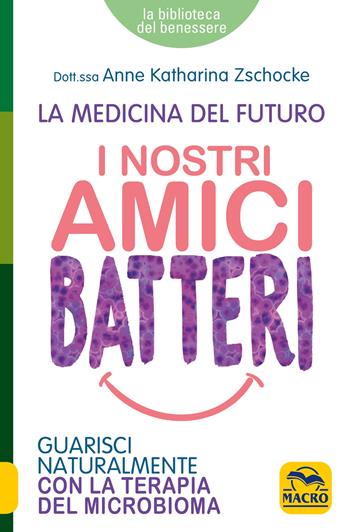I nostri amici batteri. Guarisci naturalmente con la terapia del microbioma - Anne Katharina Zschocke - Libro Gruppo Editoriale Macro 2022, La biblioteca del benessere | Libraccio.it