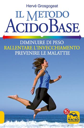 Il metodo acido-base. Diminuire di peso, rallentare l'invecchiamento, prevenire le malattie - Hervé Grosgogeat - Libro Gruppo Editoriale Macro 2022 | Libraccio.it