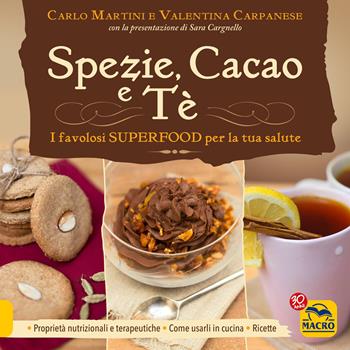 Spezie, cacao e tè. I favolosi superfood per la tua salute - Carlo Martini, Valentina Carpanese - Libro Gruppo Editoriale Macro 2022, Cucinare naturalMente... per la salute | Libraccio.it