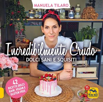 Incredibilmente crudo. Dolci sani e squisiti. 42 ricette dolci raw, vegan e gluten free - Manuela Tilaro - Libro Gruppo Editoriale Macro 2022, Salute e alimentazione | Libraccio.it