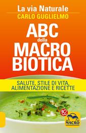 ABC della macrobiotica. La via naturale. Salute, stile di vita, alimentazione e ricette