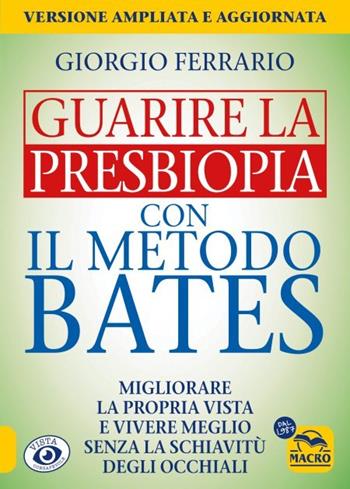 Guarire la presbiopia con il metodo Bates. Migliorare la propria vista e vivere meglio senza la schiavitù degli occhiali - Giorgio Ferrario - Libro Macro Edizioni 2023, Vista consapevole | Libraccio.it